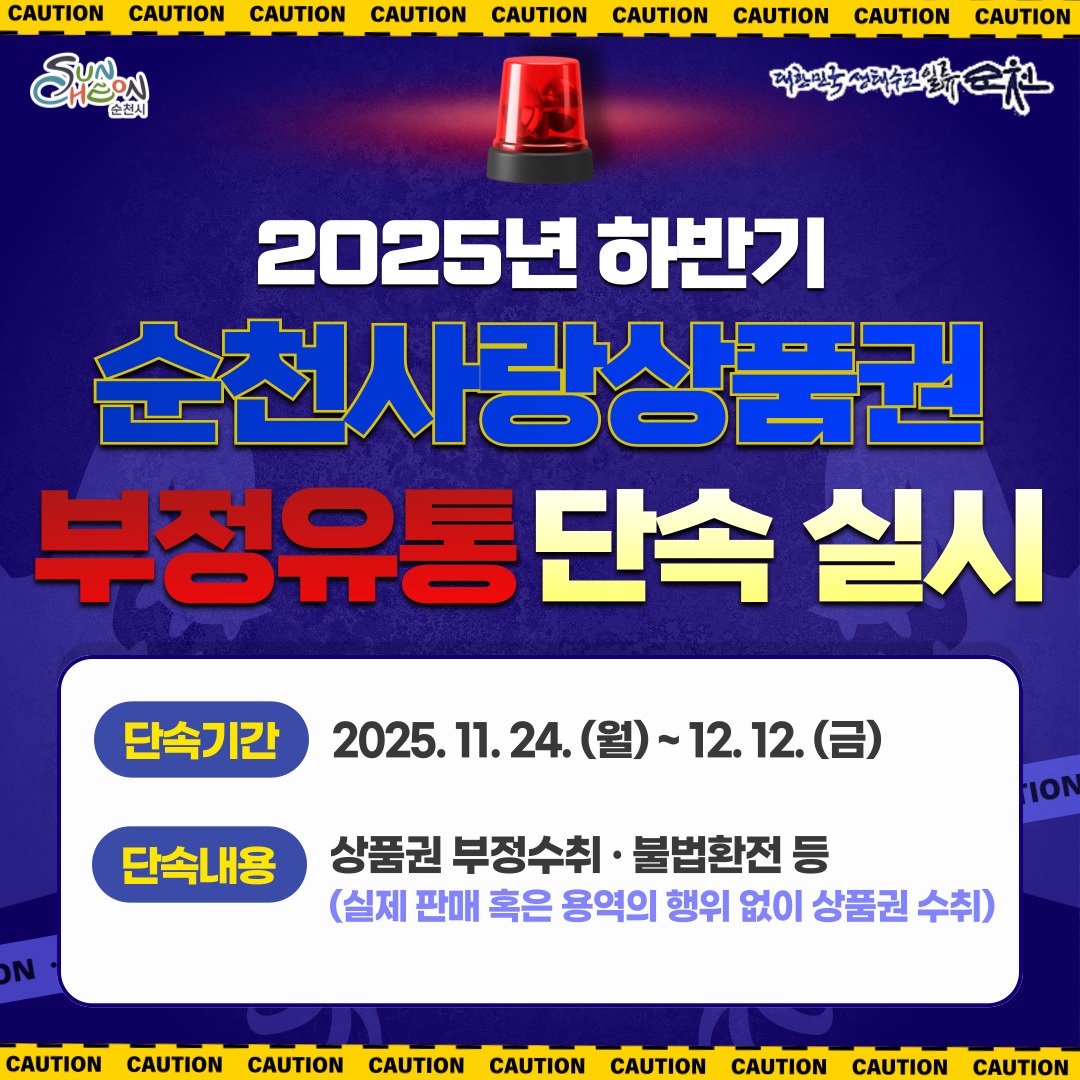 2025년 하반기 순천사랑상품권 부정유통 단속 실시
단속기간 2025. 11. 24.(월) ~ 12. 12.(금)
단속내용 상품권 부정수취, 불법환전 등(실제 판매 혹은 용역의 행위없이 상품권 수취)

