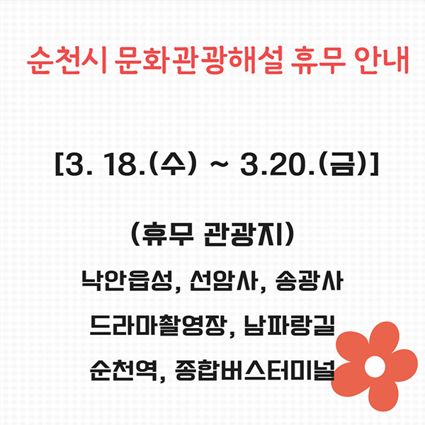 순천시 문화관광해설 휴무 안내
3.18.(수)~3.20.(금)
휴무 관광지 - 낙안읍성, 선암사, 송광사, 드라마촬영장, 남파랑길, 순천역, 종합버스터미널