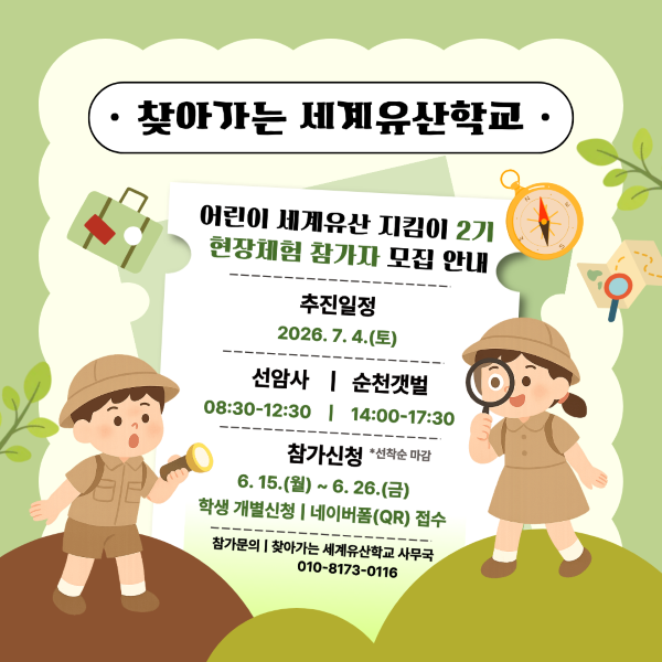 찾아가는 세계유산학교 어린이 세계유산 지킴이 2기 현장체험 참가자 모집 안내 추진일정 2026년 7월 4일 토요일 선암사 8시 30분부터 12시 30분까지 순천갯벌 14시부터 17시 30분까지 참가신청 6월 15일 월요일부터 6월 26일 금요일까지 학생 개별신청 네이버폼QR 접수 선착순 마감 참가문의 찾아가는 세계유산학교 사무국 010 8173 0116