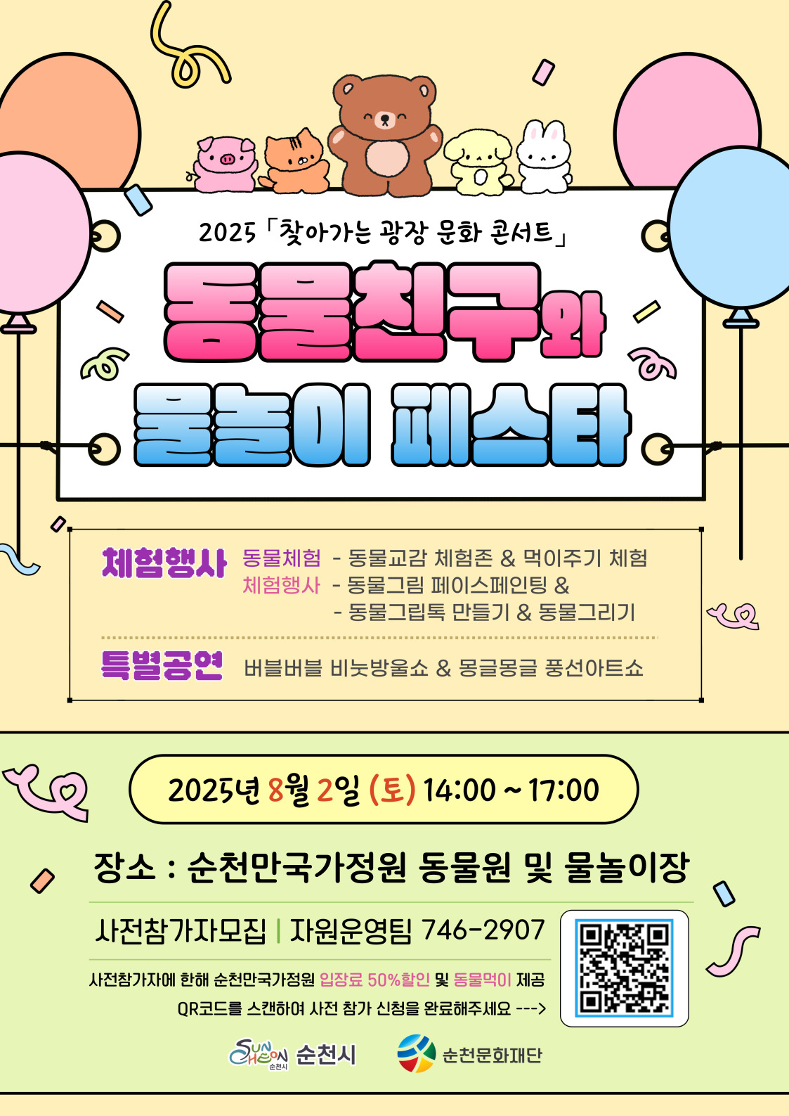 찾아가는 광장 문화 콘서트 동물친구와 물놀이 페스타
동물먹이주기 동물페이스페인팅 동물그립톡만들기 동물그리기 체험행사 비눗방울쇼 풍선아트쇼 특별공연 순천만국가정원 내 물놀이장 이용 대상 순천시민 및 관광객 가족단위 관심있는 누구나 일시 2025년 8월 2일 토요일 14시부터 17까지 장소 순천만국가정원 내 동물원 및 물놀이장 접수기간 2025년 7월 23일 수요일부터 8월 1일 금요일 18시 까지 온라인신청 큐알코드 또는 링크 접속 신청 사전 신청자에 한해 순천만 국가정원 입장료 50퍼센트 할인 및 동물 먹이 제공 문의 061 746 2907