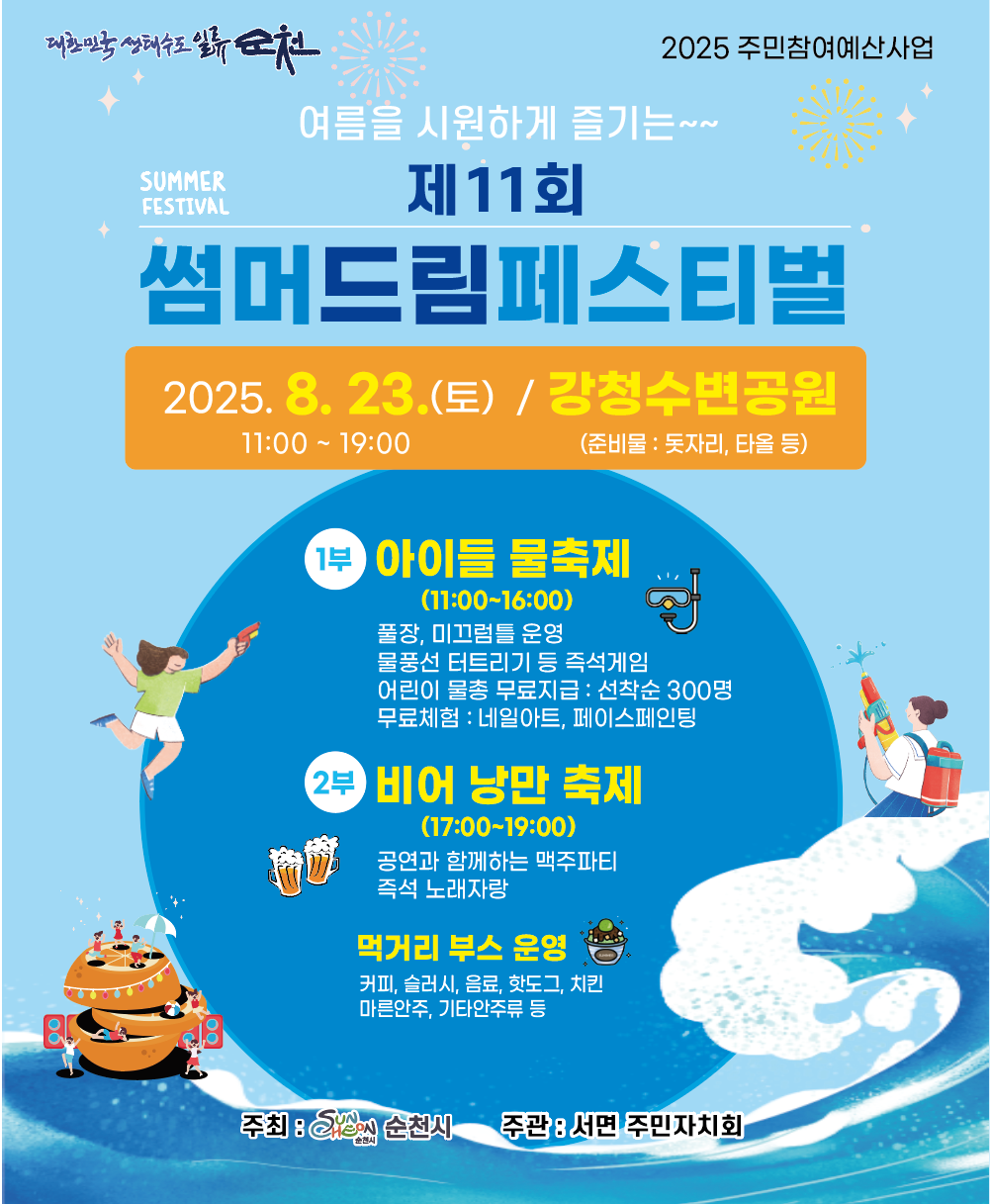 1. 행사 개요 가. 행 사 명  제11회 썸머드림페스티벌 나. 일 시  2025년 8월 23일 토요일 11시00분부터 19시00분 다. 장 소  서면 강청수변공원 라. 주요내용  어린이 물축제, 비어낭만축제, 먹거리 부스 운영, 체험행사 등