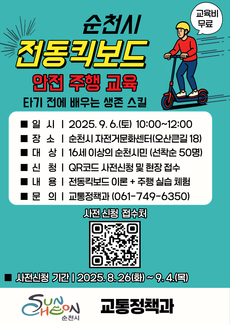 순천시 전동킥보드 안전 주행 교육
타기전에 배우는 생존 스킬
교육비 무료
일시 2025년 9월 6일 토요일 10시부터 12시까지
장소 순천시 자전거문화센터(오산큰길 18)
대상 16세 이상의 순천시민(선착순 50명)
신청 큐알코드 사전신청 및 현장접수
내용 전동킥보드 이론 및 주행 실습 체험
문의 교통정책과 061-749-6350
사전신청기간 2025년 8월 26일 화요일부터 9월 4일 목요일까지
순천시 교통정책과