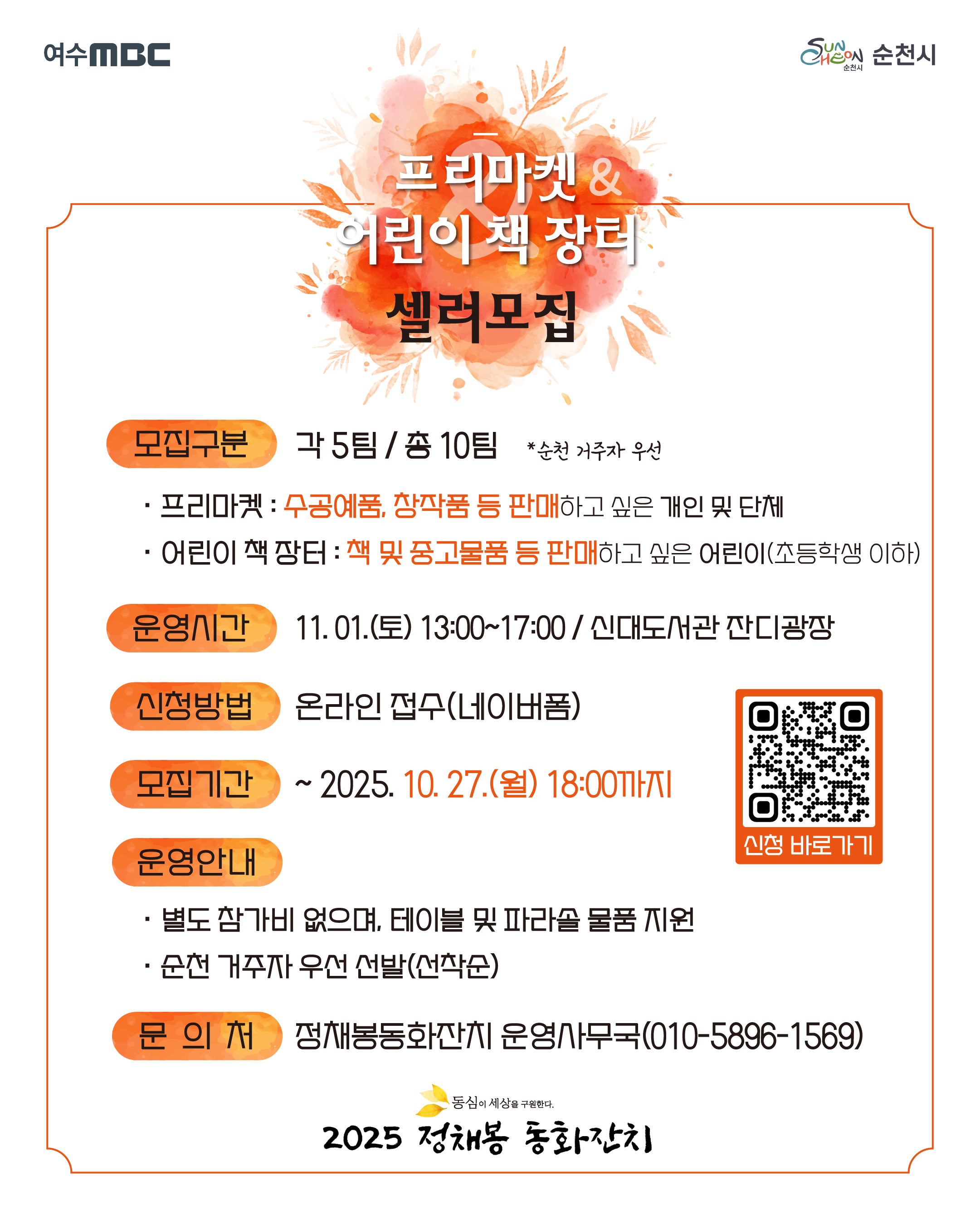 프리마켓 어린이 책 장터 셀러모집
모집구분 각5팀 총10팀 순천 거주자 우선
프리마켓 수공예품 창작품 등 판매하고 싶은 개인 및 단체
어린이 책 장터 책 및 중고물품 등 판매하고 싶은 어린이 초등학생 이하
운영시간 11월 1일 토요일 13시00분부터 17시00분까지 신대도서관
신청방법 온라인 접수 네이버폼
모집기간 2025년 10월 27일 월요일 18시 00분 까지
운영안내
별도 참가비 없으며 테이블 및 파라솔 물품 지원
순천 거주자 우선 선발 선착순
문의처 정채봉동화잔치 운영사무국 010 5896 1569