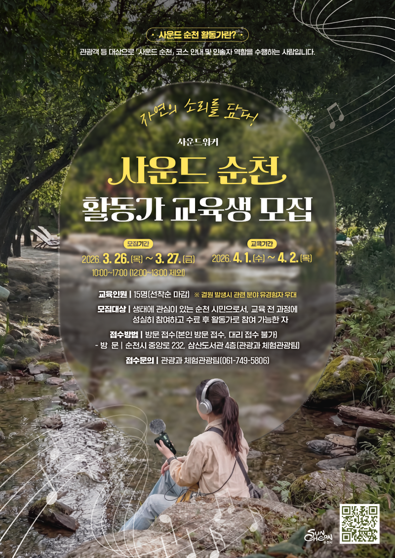 사운드순천 활동가란? 관광객 등 대상으로 사운드순천 코스 안내 및 인솔자 역할을 수행하는 사람입니다.
자연의 소리를 담다! 사운드위키
사운드순천 활동가 교육생 모집
모집기간 2026. 3. 26.(목) ~ 3. 27.(금) 10:00~17:00(12시~13시 제외)
교육기간 2026. 4. 1.(수) ~ 4. 2.(목)
교육인원 15명 선착순 마감 결원발생시 관련 분야 유경험자 우대
모집대상 생태에 관심이 있는 순천 시민으로서 교율 전 과정에 성실히 참여하고 수료 후 활동가로 참여 가능한 자
접수방법 방문접수(본인방문접수, 대리접수 불가)
방문 순천시 중앙로 232, 삼산도서관4층 관광과 체험관광팀
접수문의 관광과 체험관광팀 061-749-5806